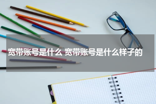 宽带账号是什么 宽带账号是什么样子的