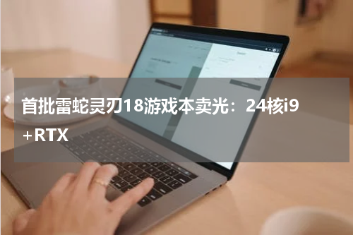 首批雷蛇灵刃18游戏本卖光：24核i9+RTX