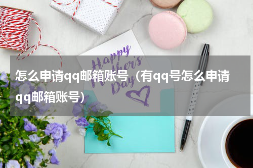 怎么申请qq邮箱账号（有qq号怎么申请qq邮箱账号）