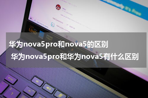 华为nova5pro和nova5的区别 华为nova5pro和华为nova5有什么区别