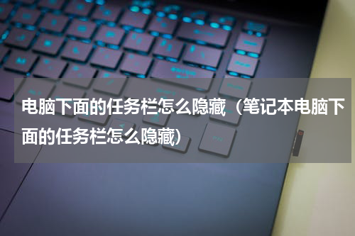 电脑下面的任务栏怎么隐藏（笔记本电脑下面的任务栏怎么隐藏）
