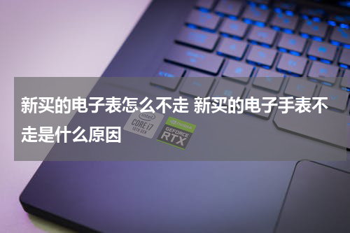 新买的电子表怎么不走 新买的电子手表不走是什么原因