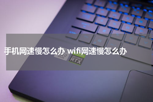 手机网速慢怎么办 wifi网速慢怎么办
