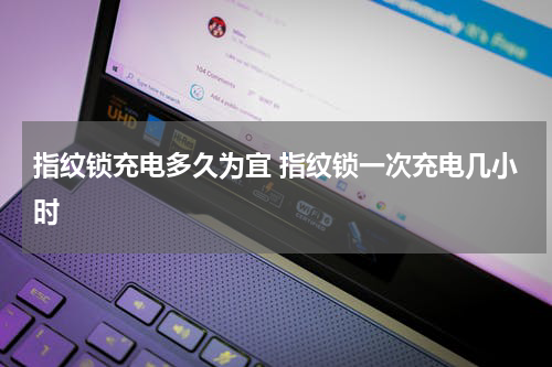 指纹锁充电多久为宜 指纹锁一次充电几小时