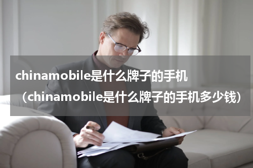 chinamobile是什么牌子的手机（chinamobile是什么牌子的手机多少钱）