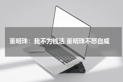 董明珠：我不为钱活 董明珠不怒自威