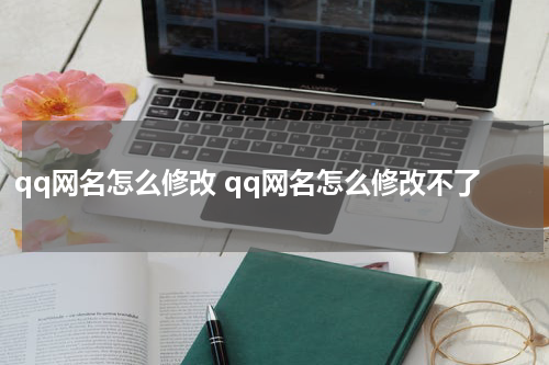 qq网名怎么修改 qq网名怎么修改不了