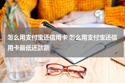 怎么用支付宝还信用卡 怎么用支付宝还信用卡最低还款额