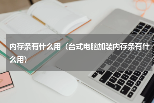 内存条有什么用（台式电脑加装内存条有什么用）