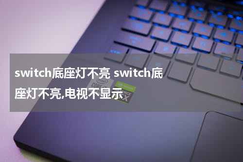 switch底座灯不亮 switch底座灯不亮,电视不显示