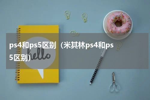 ps4和ps5区别（米其林ps4和ps5区别）
