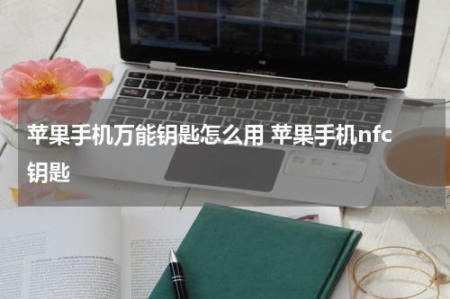 苹果手机万能钥匙怎么用 苹果手机nfc钥匙