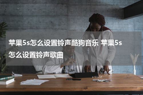 苹果5s怎么设置铃声酷狗音乐 苹果5s怎么设置铃声歌曲