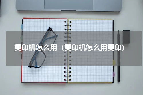 复印机怎么用（复印机怎么用复印）