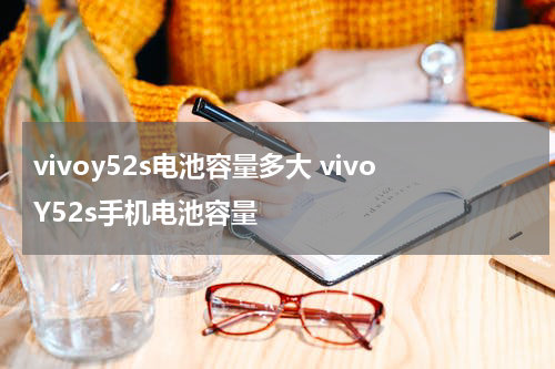 vivoy52s电池容量多大 vivoY52s手机电池容量