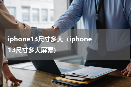 iphone13尺寸多大（iphone13尺寸多大屏幕）