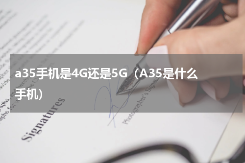 a35手机是4G还是5G（A35是什么手机）