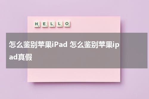 怎么鉴别苹果iPad 怎么鉴别苹果ipad真假