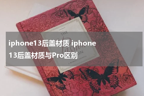 iphone13后盖材质 iphone13后盖材质与Pro区别