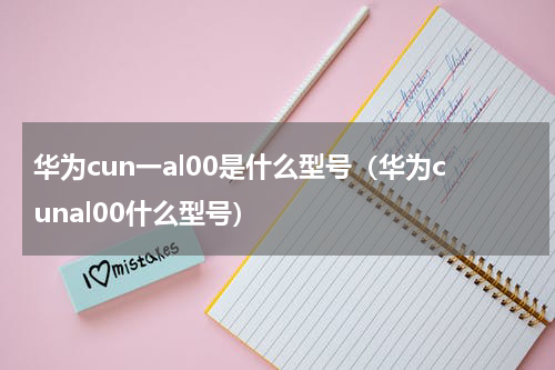 华为cun一al00是什么型号（华为cunal00什么型号）