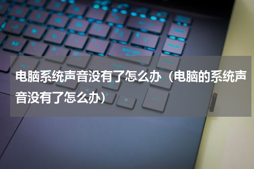 电脑系统声音没有了怎么办（电脑的系统声音没有了怎么办）