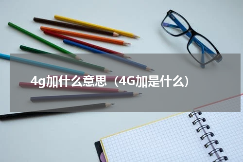 4g加什么意思（4G加是什么）