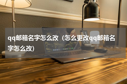 qq邮箱名字怎么改（怎么更改qq邮箱名字怎么改）