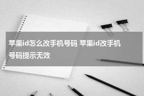 苹果id怎么改手机号码 苹果id改手机号码提示无效