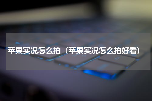 苹果实况怎么拍（苹果实况怎么拍好看）