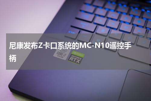 尼康发布Z卡口系统的MC-N10遥控手柄