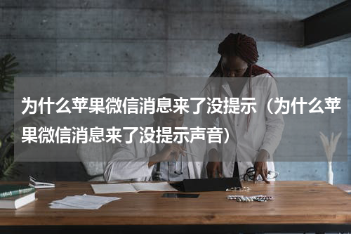 为什么苹果微信消息来了没提示（为什么苹果微信消息来了没提示声音）
