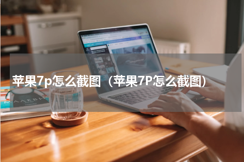 苹果7p怎么截图（苹果7P怎么截图）