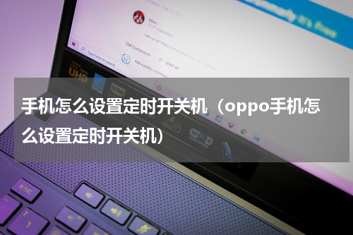 手机怎么设置定时开关机（oppo手机怎么设置定时开关机）
