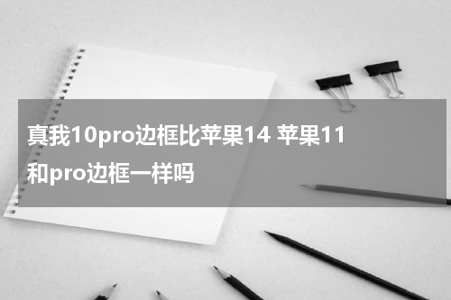 真我10pro边框比苹果14 苹果11和pro边框一样吗