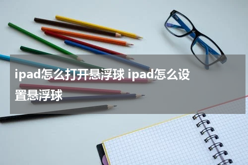 ipad怎么打开悬浮球 ipad怎么设置悬浮球