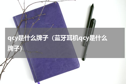 qcy是什么牌子（蓝牙耳机qcy是什么牌子）
