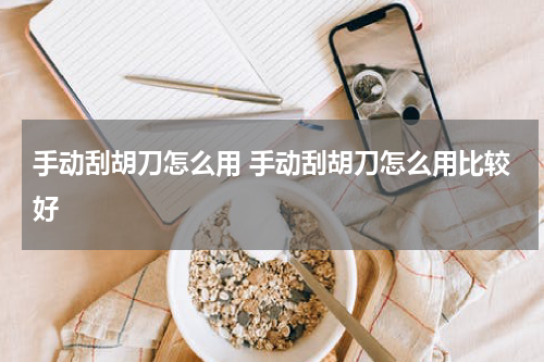 手动刮胡刀怎么用 手动刮胡刀怎么用比较好