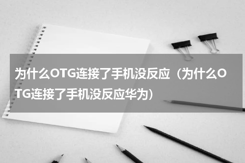 为什么OTG连接了手机没反应（为什么OTG连接了手机没反应华为）