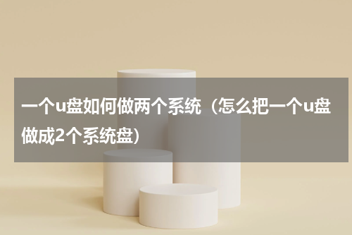 一个u盘如何做两个系统（怎么把一个u盘做成2个系统盘）