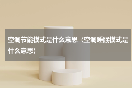 空调节能模式是什么意思（空调睡眠模式是什么意思）