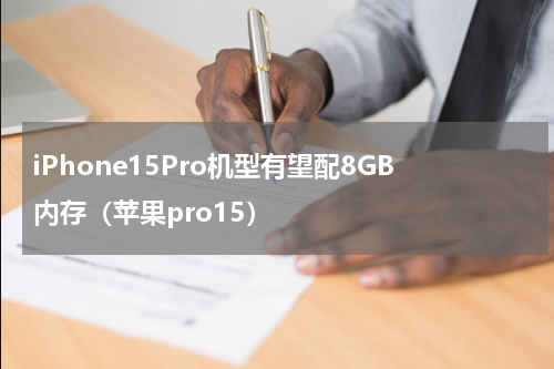 iPhone15Pro机型有望配8GB内存（苹果pro15）