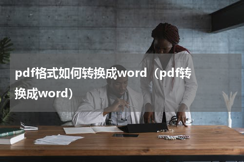pdf格式如何转换成word（pdf转换成word）