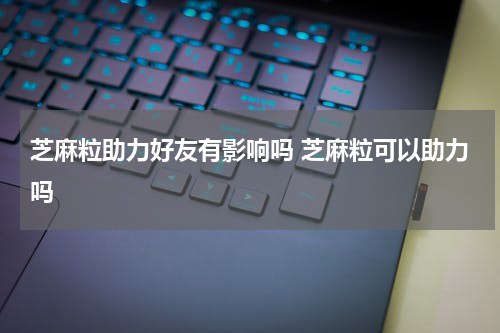 芝麻粒助力好友有影响吗 芝麻粒可以助力吗