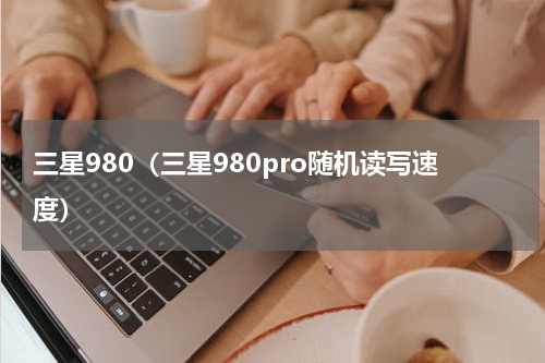 三星980（三星980pro随机读写速度）