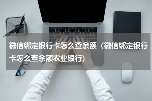 微信绑定银行卡怎么查余额（微信绑定银行卡怎么查余额农业银行）