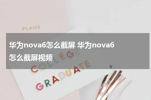 华为nova6怎么截屏 华为nova6怎么截屏视频