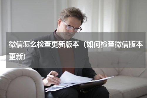 微信怎么检查更新版本（如何检查微信版本更新）