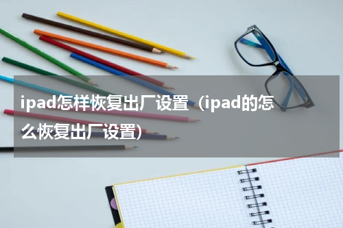 ipad怎样恢复出厂设置（ipad的怎么恢复出厂设置）
