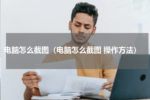 电脑怎么截图（电脑怎么截图 操作方法）