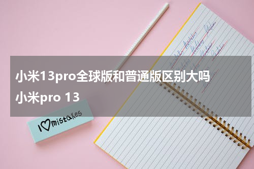 小米13pro全球版和普通版区别大吗 小米pro 13
